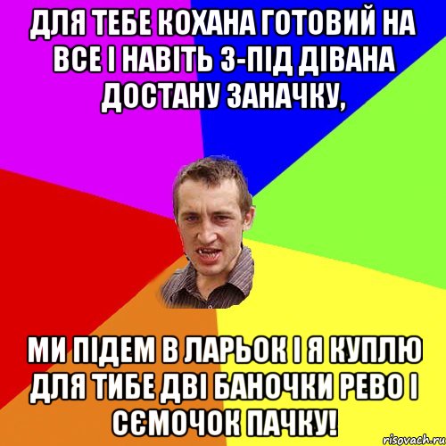 Для тебе кохана готовий на все І навіть з-під дівана достану заначку, Ми підем в ларьок і я куплю для тибе Дві баночки рево і сємочок пачку!, Мем Чоткий паца