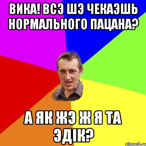 Вика! Всэ шэ чекаэшь нормального пацана? А як жэ ж я та Эдiк?, Мем Чоткий паца