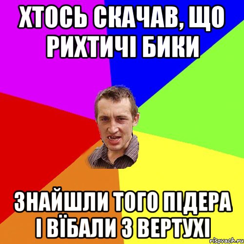 хтось скачав, що Рихтичі бики знайшли того підера і вїбали з вертухі, Мем Чоткий паца