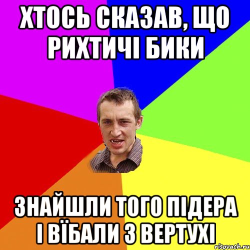 хтось сказав, що Рихтичі бики знайшли того підера і вїбали з вертухі, Мем Чоткий паца
