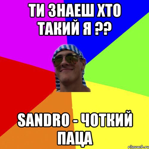 ти знаеш хто такий я ?? Sandro - Чоткий Паца