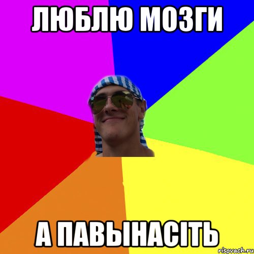 люблю мозги а павынасіть