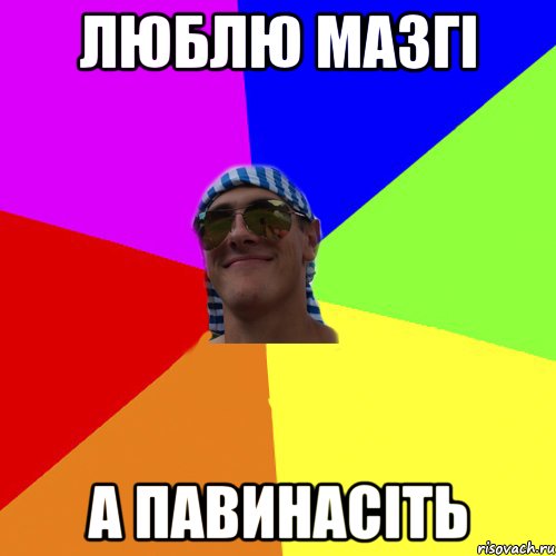 люблю мазгі а павинасіть
