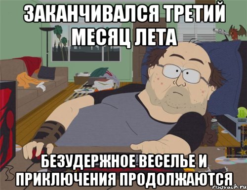 заканчивался третий месяц лета безудержное веселье и приключения продолжаются, Мем   Задрот south park