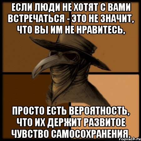 Если люди не хотят с Вами встречаться - это не значит, что Вы им не нравитесь, просто есть вероятность, что их держит развитое чувство самосохранения., Мем  Чума