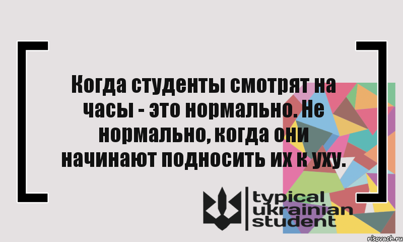 Когда студенты смотрят на часы - это нормально. Не нормально, когда они начинают подносить их к уху.