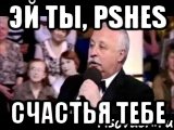 эй ты, Pshes счастья тебе, Мем  Да ладна