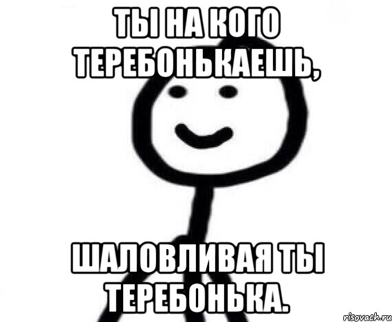 Ты на кого теребонькаешь, шаловливая ты теребонька., Мем Теребонька (Диб Хлебушек)