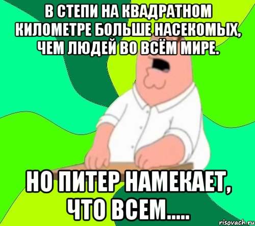 В степи на квадратном километре больше насекомых, чем людей во всём мире. Но Питер намекает, что всем....., Мем  Да всем насрать (Гриффин)