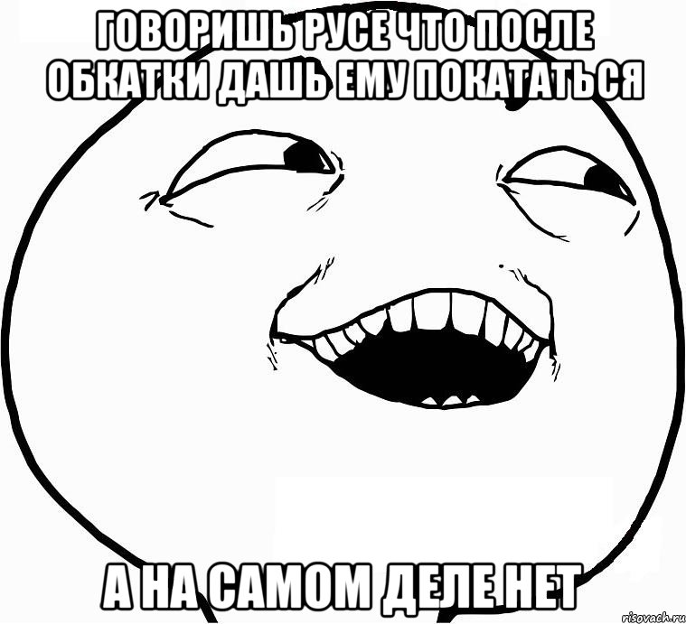 Говоришь Русе что после обкатки дашь ему покататься а на самом деле нет, Мем Дааа