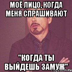 Моё лицо, когда меня спрашивают "Когда ты выйдешь замуж", Мем твое выражение лица