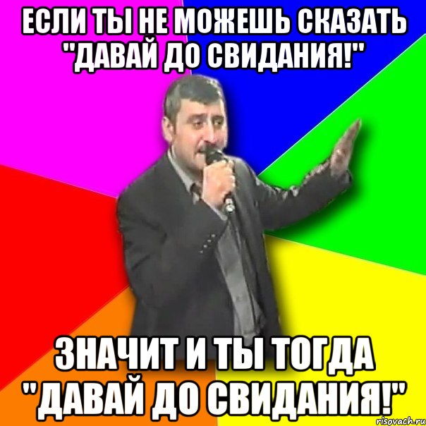 если ты не можешь сказать "Давай до свидания!" значит и ты тогда "Давай до свидания!", Мем Давай досвидания