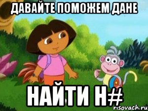 ДАВАЙТЕ ПОМОЖЕМ ДАНЕ НАЙТИ H#, Мем Даша следопыт