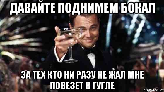 Давайте поднимем бокал За тех кто ни разу не жал мне повезет в гугле, Мем Великий Гэтсби (бокал за тех)