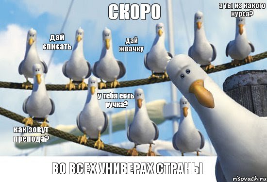 СКОРО дай жвачку дай списать как зовут препода? у тебя есть ручка? а ты из какого курса? ВО ВСЕХ УНИВЕРАХ СТРАНЫ