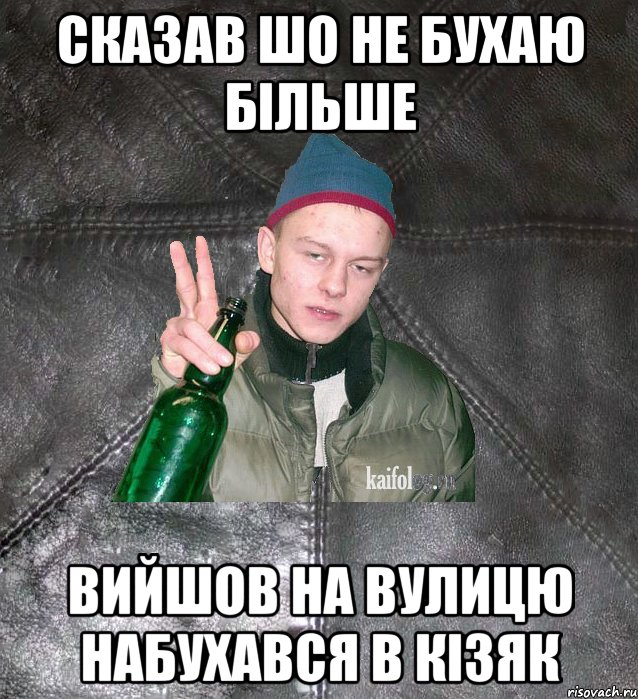 СКАЗАВ ШО НЕ БУХАЮ БІЛЬШЕ ВИЙШОВ НА ВУЛИЦЮ НАБУХАВСЯ В КІЗЯК, Мем Дерзкий