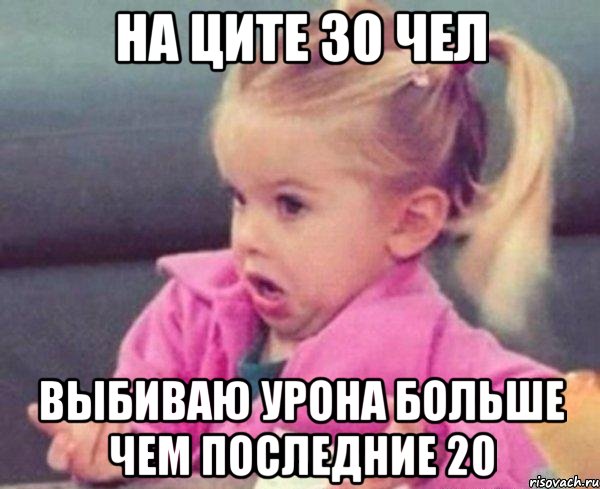 На ците 30 чел выбиваю урона больше чем последние 20, Мем  Ты говоришь (девочка возмущается)