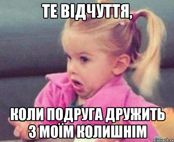 те відчуття, коли подруга дружить з моїм колишнім, Мем  Ты говоришь (девочка возмущается)