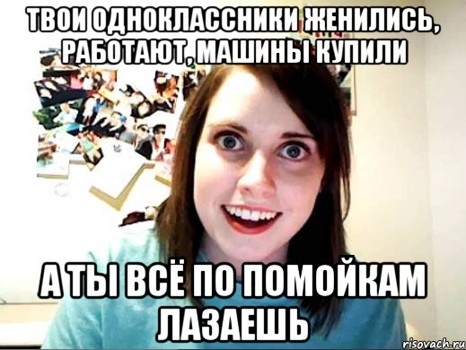 ТВОИ ОДНОКЛАССНИКИ ЖЕНИЛИСЬ, РАБОТАЮТ, МАШИНЫ КУПИЛИ А ТЫ ВСЁ ПО ПОМОЙКАМ ЛАЗАЕШЬ, Мем девушка