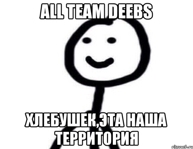 All Team Deebs Хлебушек,Эта наша территория, Мем Теребонька (Диб Хлебушек)