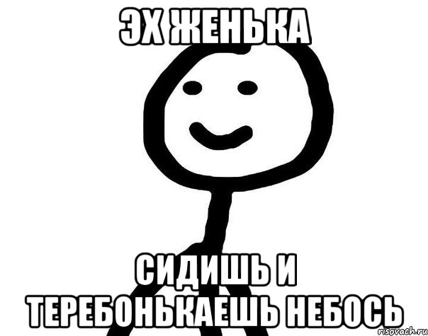 эх женька сидишь и теребонькаешь небось, Мем Теребонька (Диб Хлебушек)