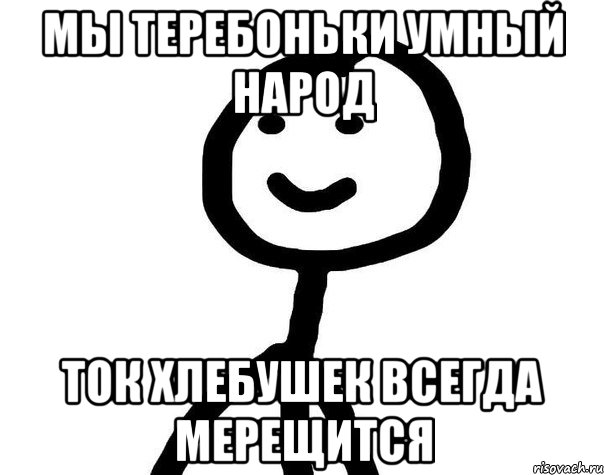 мы теребоньки умный народ ток хлебушек всегда мерещится, Мем Теребонька (Диб Хлебушек)