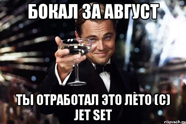 Бокал за Август Ты отработал это лето (с) Jet Set, Мем Великий Гэтсби (бокал за тех)