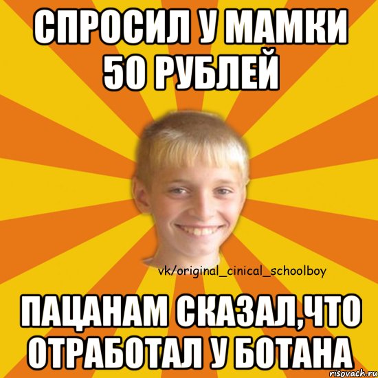 спросил у мамки 50 рублей пацанам сказал,что отработал у ботана
