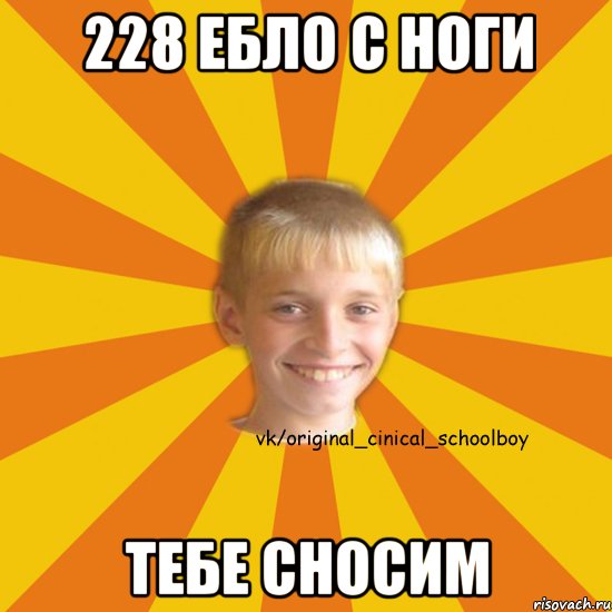 228 ебло с ноги тебе сносим