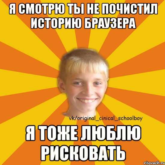 Я смотрю ты не почистил историю браузера Я тоже люблю рисковать