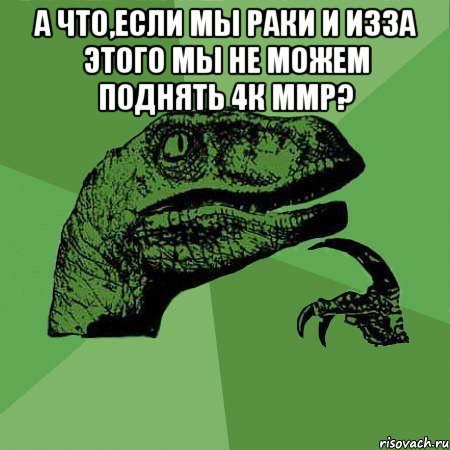 А что,если мы раки и изза этого мы не можем поднять 4к ммр? , Мем Филосораптор