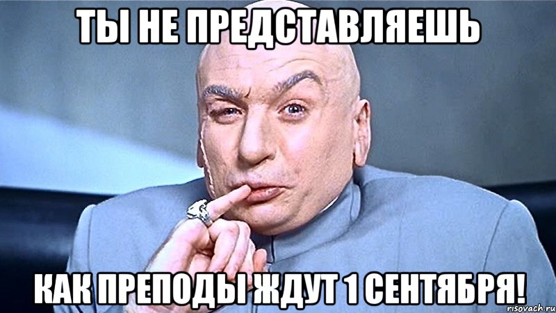 Ты не представляешь КАК ПРЕПОДЫ ЖДУТ 1 сентября!