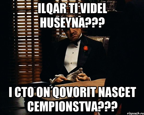 Ilqar ti videl Huseyna??? I cto on qovorit nascet cempionstva???, Мем Дон Вито Корлеоне