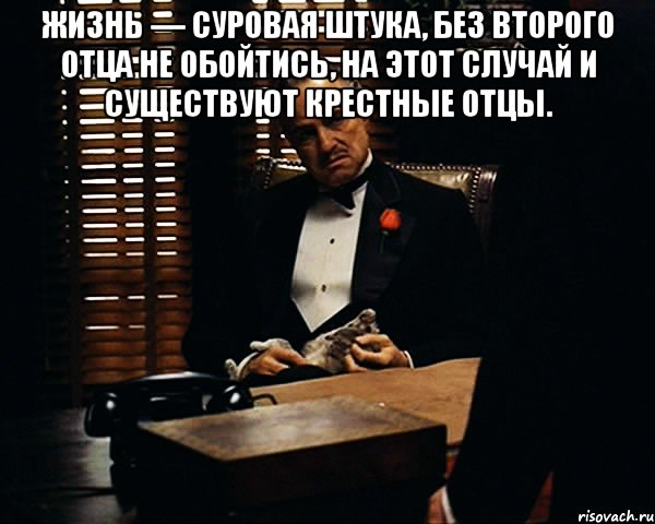 Жизнь — суровая штука, без второго отца не обойтись, на этот случай и существуют крестные отцы. , Мем Дон Вито Корлеоне