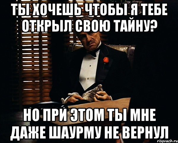 ты хочешь чтобы я тебе открыл свою тайну? но при этом ты мне даже шаурму не вернул, Мем Дон Вито Корлеоне