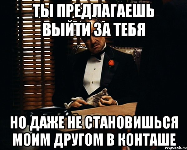 ты предлагаешь выйти за тебя но даже не становишься моим другом в конташе, Мем Дон Вито Корлеоне