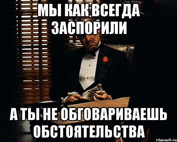 мы как всегда заспорили а ты не обговариваешь обстоятельства, Мем Дон Вито Корлеоне