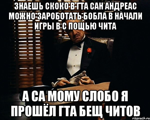 Знаешь скоко в гта сан Андреас можно зароботать бобла в начали игры в с пощью чита А са мому слобо я прошёл гта бещ читов, Мем Дон Вито Корлеоне