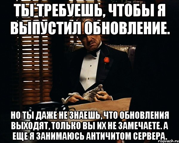 Ты требуешь, чтобы я выпустил обновление. Но ты даже не знаешь, что обновления выходят, только вы их не замечаете. А еще я занимаюсь античитом сервера., Мем Дон Вито Корлеоне