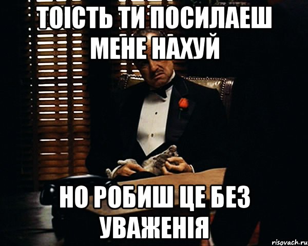 тоість ти посилаеш мене нахуй но робиш це без уваженія, Мем Дон Вито Корлеоне