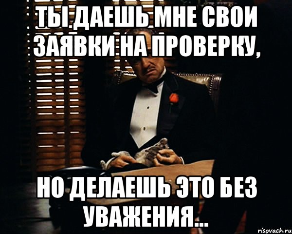 Ты даешь мне свои заявки на проверку, Но делаешь это без уважения..., Мем Дон Вито Корлеоне