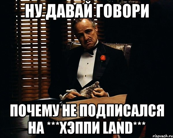 Ну давай говори Почему не подписался на ***Хэппи LAND***, Мем Дон Вито Корлеоне