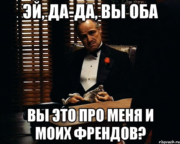 эй, да-да, вы оба вы это про меня и моих френдов?, Мем Дон Вито Корлеоне