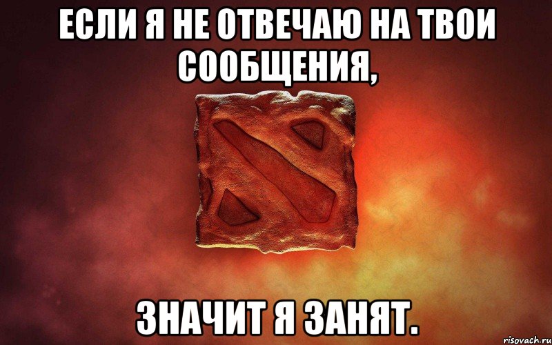 Если я не отвечаю на твои сообщения, значит я занят.