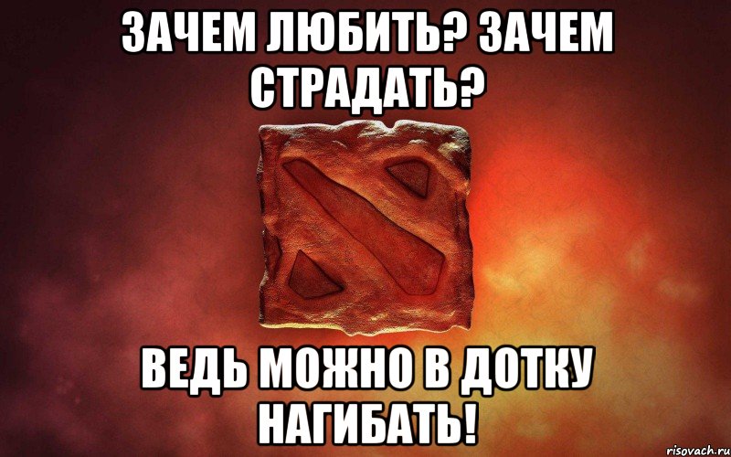 Зачем любить? Зачем страдать? Ведь можно в дотку нагибать!, Мем дота гавно