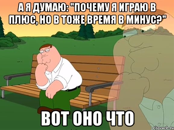 А я думаю: "Почему я играю в плюс, но в тоже время в минус?" Вот оно что