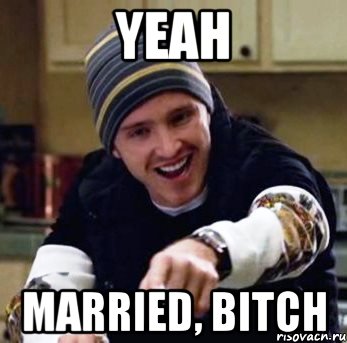 yeah married, bitch