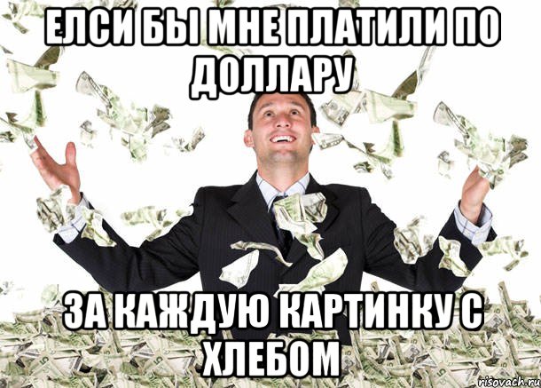 Елси бы мне платили по доллару за каждую картинку с хлебом