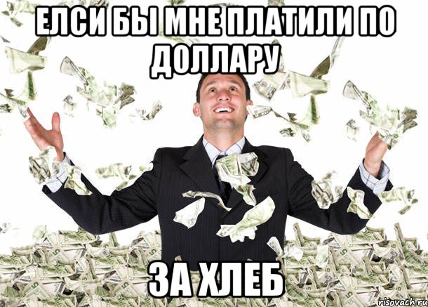 Елси бы мне платили по доллару за хлеб