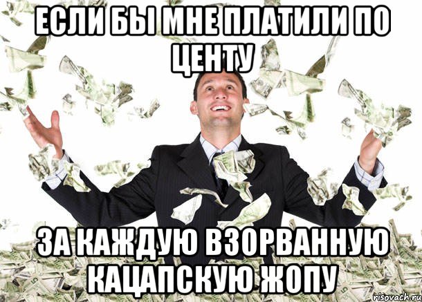 Если бы мне платили по центу за каждую взорванную кацапскую жопу